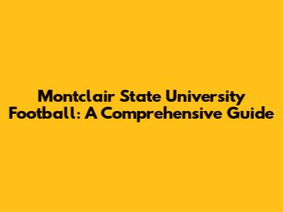 Montclair State University Football: A Comprehensive Guide