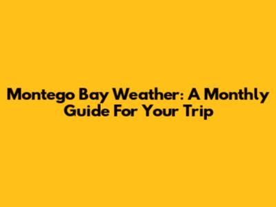 Montego Bay Weather: A Monthly Guide For Your Trip