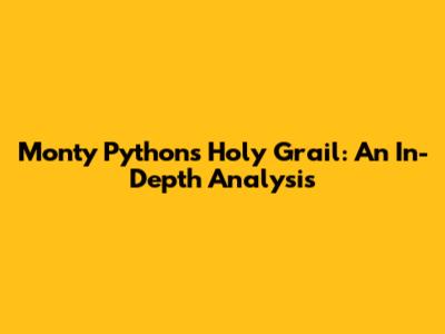 Monty Python's Holy Grail: An In-Depth Analysis