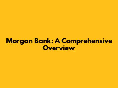 Morgan Bank: A Comprehensive Overview