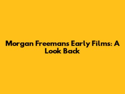 Morgan Freeman's Early Films: A Look Back