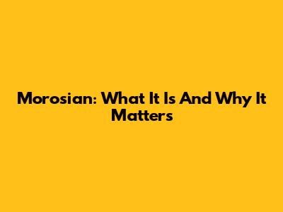 Morosian: What It Is And Why It Matters