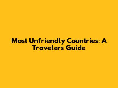 Most Unfriendly Countries: A Traveler's Guide