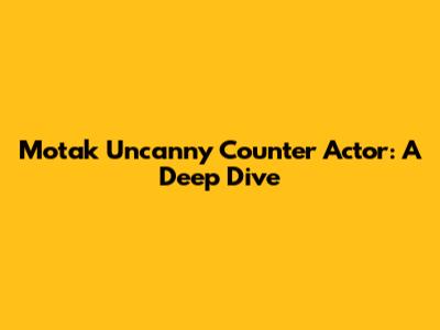 Motak Uncanny Counter Actor: A Deep Dive