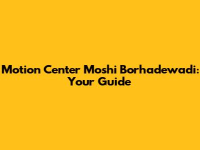 Motion Center Moshi Borhadewadi: Your Guide