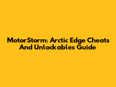 MotorStorm: Arctic Edge Cheats And Unlockables Guide