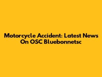 Motorcycle Accident: Latest News On OSC Bluebonnetsc
