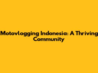 Motovlogging Indonesia: A Thriving Community