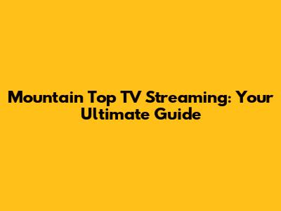 Mountain Top TV Streaming: Your Ultimate Guide