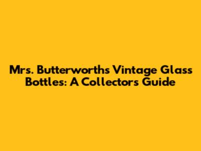 Mrs. Butterworth's Vintage Glass Bottles: A Collector's Guide