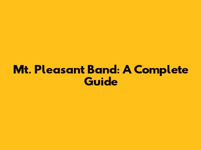 Mt. Pleasant Band: A Complete Guide