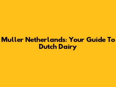 Muller Netherlands: Your Guide To Dutch Dairy