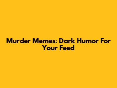 Murder Memes: Dark Humor For Your Feed