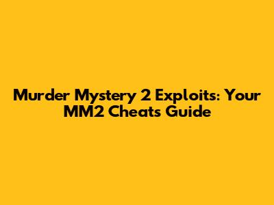 Murder Mystery 2 Exploits: Your MM2 Cheats Guide
