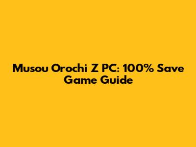 Musou Orochi Z PC: 100% Save Game Guide