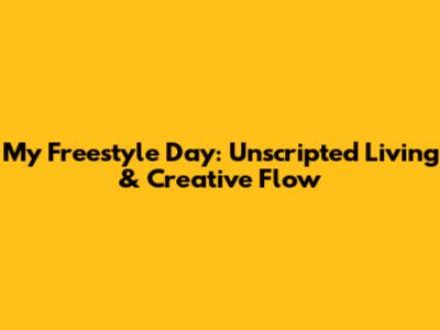 My Freestyle Day: Unscripted Living & Creative Flow