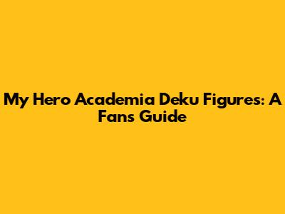 My Hero Academia Deku Figures: A Fan's Guide