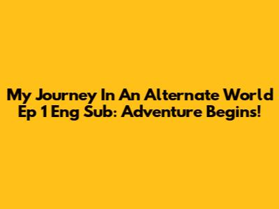 My Journey In An Alternate World Ep 1 Eng Sub: Adventure Begins!