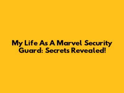 My Life As A Marvel Security Guard: Secrets Revealed!