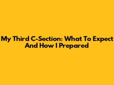 My Third C-Section: What To Expect And How I Prepared