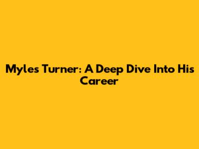 Myles Turner: A Deep Dive Into His Career