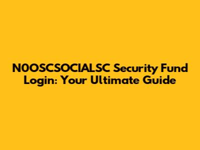 N0OSCSOCIALSC Security Fund Login: Your Ultimate Guide