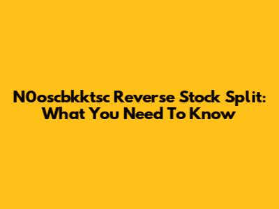 N0oscbkktsc Reverse Stock Split: What You Need To Know