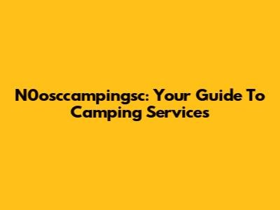 N0osccampingsc: Your Guide To Camping Services