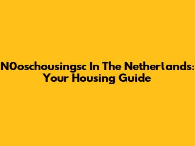 N0oschousingsc In The Netherlands: Your Housing Guide