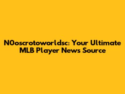 N0oscrotoworldsc: Your Ultimate MLB Player News Source