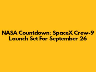 NASA Countdown: SpaceX Crew-9 Launch Set For September 26
