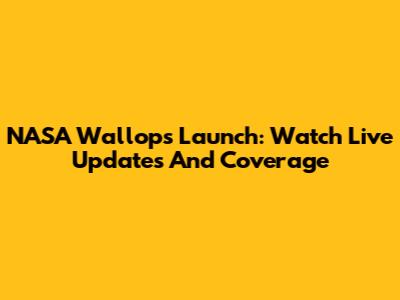 NASA Wallops Launch: Watch Live Updates And Coverage