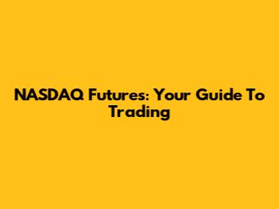NASDAQ Futures: Your Guide To Trading