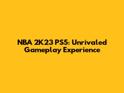 NBA 2K23 PS5: Unrivaled Gameplay Experience