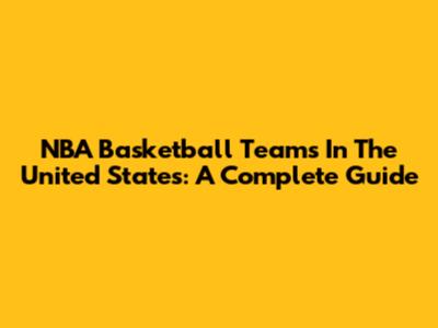NBA Basketball Teams In The United States: A Complete Guide