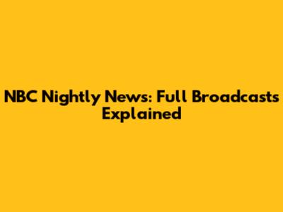 NBC Nightly News: Full Broadcasts Explained