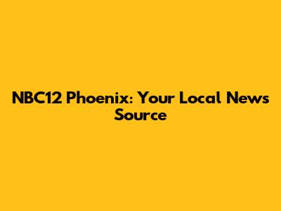 NBC12 Phoenix: Your Local News Source