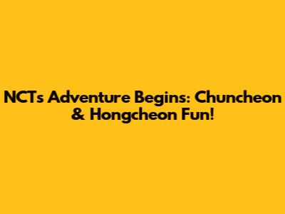 NCT's Adventure Begins: Chuncheon & Hongcheon Fun!