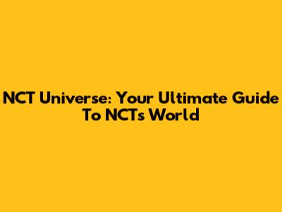 NCT Universe: Your Ultimate Guide To NCT's World