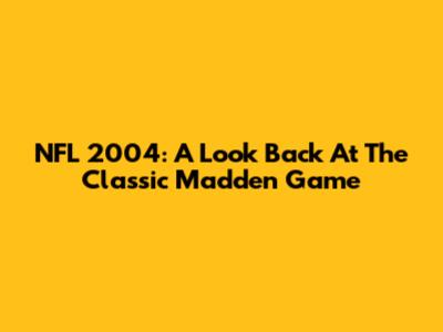 NFL 2004: A Look Back At The Classic Madden Game
