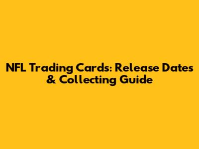 NFL Trading Cards: Release Dates & Collecting Guide