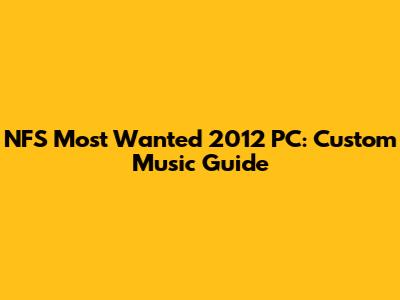 NFS Most Wanted 2012 PC: Custom Music Guide