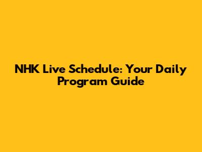 NHK Live Schedule: Your Daily Program Guide
