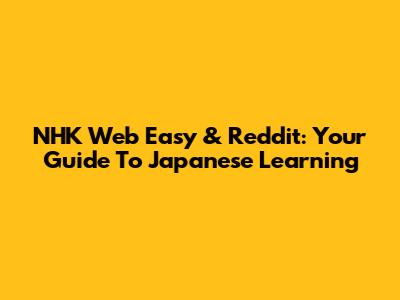 NHK Web Easy & Reddit: Your Guide To Japanese Learning