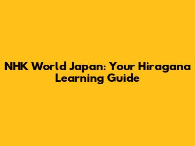 NHK World Japan: Your Hiragana Learning Guide