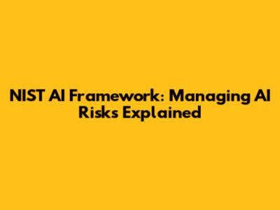 NIST AI Framework: Managing AI Risks Explained