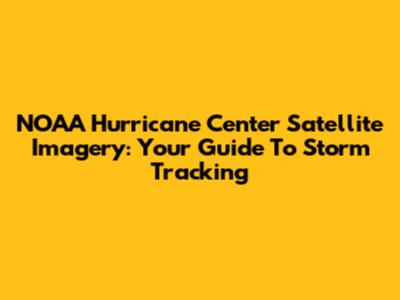 NOAA Hurricane Center Satellite Imagery: Your Guide To Storm Tracking