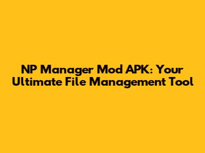 NP Manager Mod APK: Your Ultimate File Management Tool