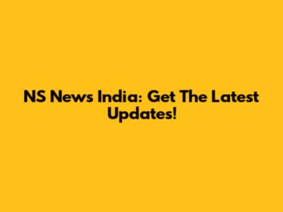 NS News India: Get The Latest Updates!
