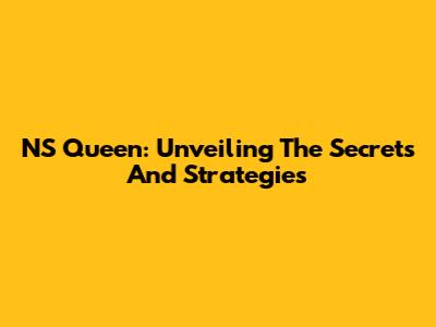 NS Queen: Unveiling The Secrets And Strategies
